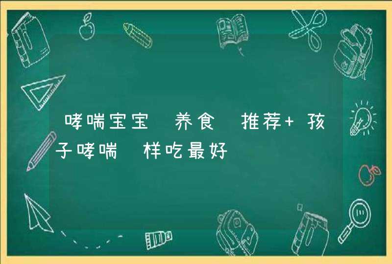 哮喘宝宝营养食谱推荐 孩子哮喘这样吃最好,第1张