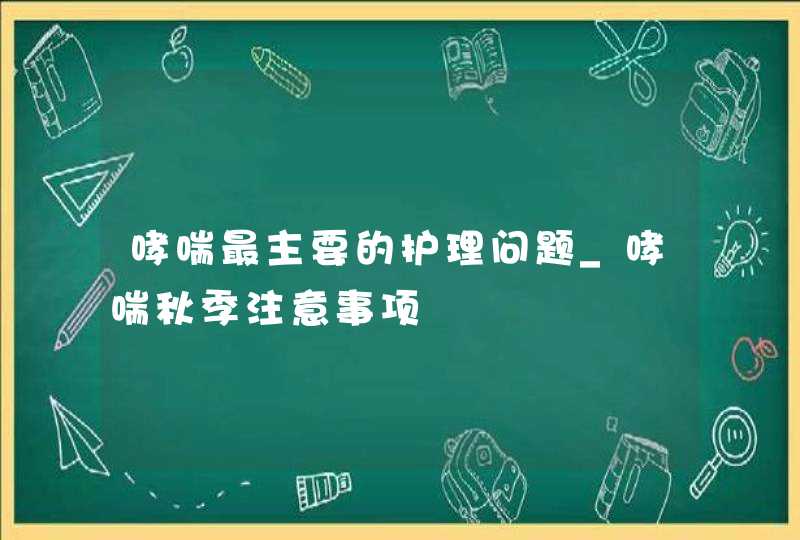 哮喘最主要的护理问题_哮喘秋季注意事项,第1张