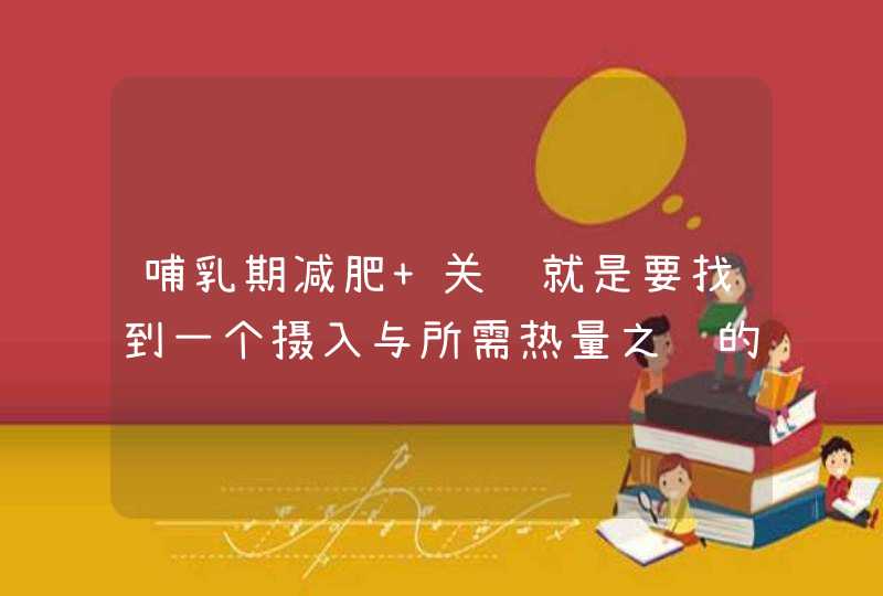 哺乳期减肥 关键就是要找到一个摄入与所需热量之间的平衡点！,第1张