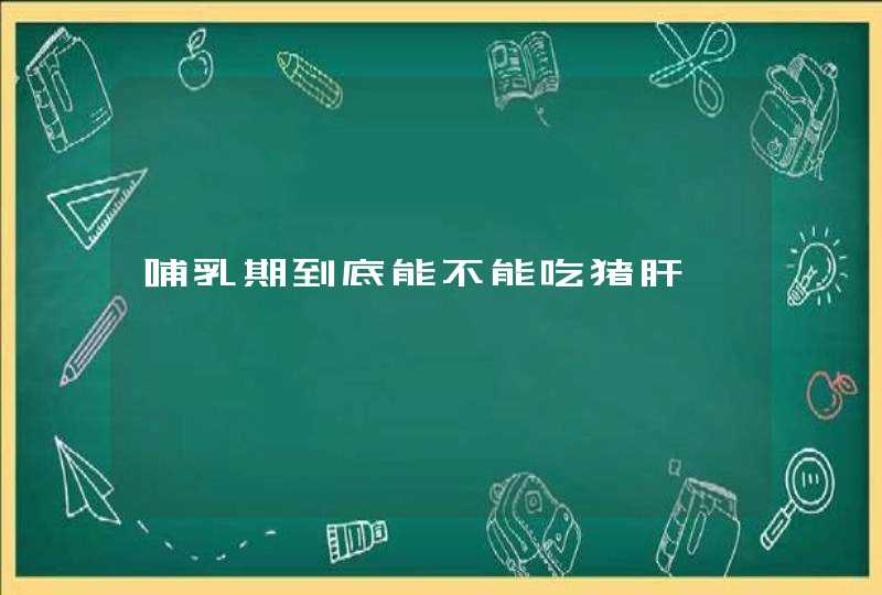 哺乳期到底能不能吃猪肝,第1张