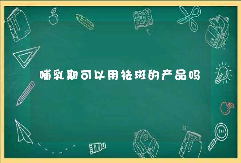 哺乳期可以用祛斑的产品吗,第1张