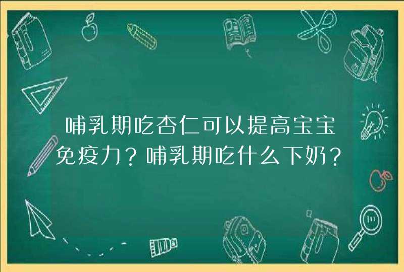 哺乳期吃杏仁可以提高宝宝免疫力？哺乳期吃什么下奶？,第1张