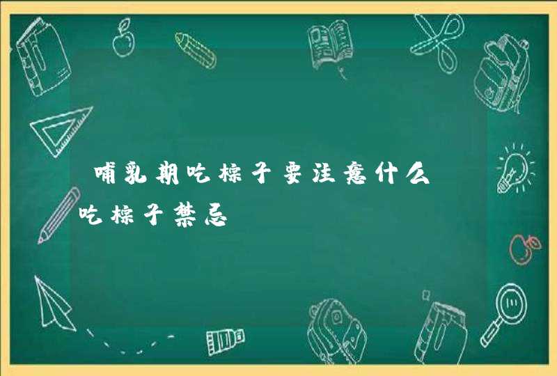 哺乳期吃粽子要注意什么 吃粽子禁忌,第1张