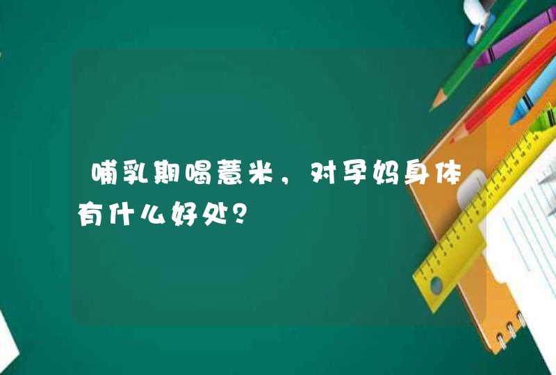 哺乳期喝薏米，对孕妈身体有什么好处？,第1张