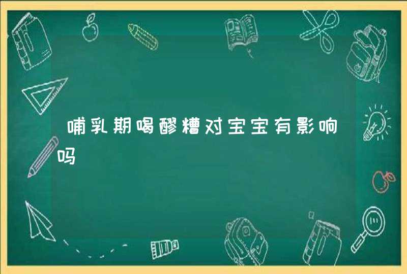 哺乳期喝醪糟对宝宝有影响吗,第1张