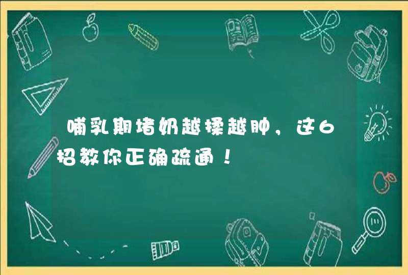 哺乳期堵奶越揉越肿，这6招教你正确疏通！,第1张