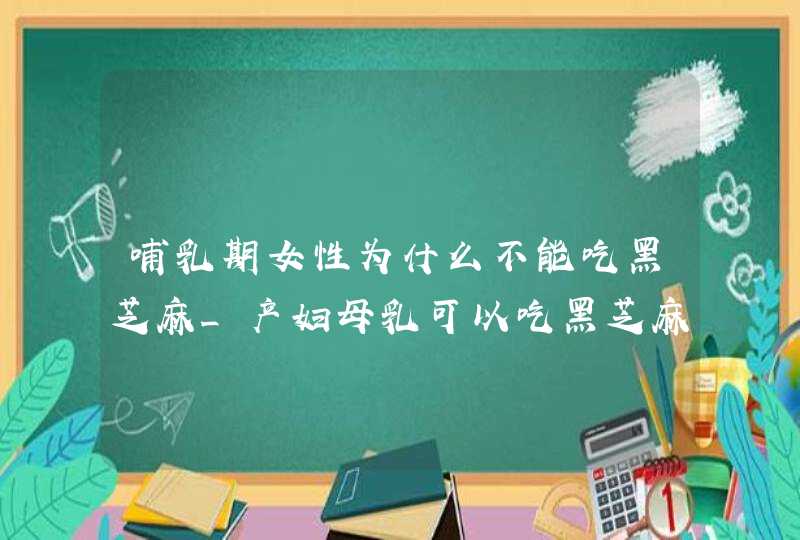 哺乳期女性为什么不能吃黑芝麻_产妇母乳可以吃黑芝麻吗?,第1张