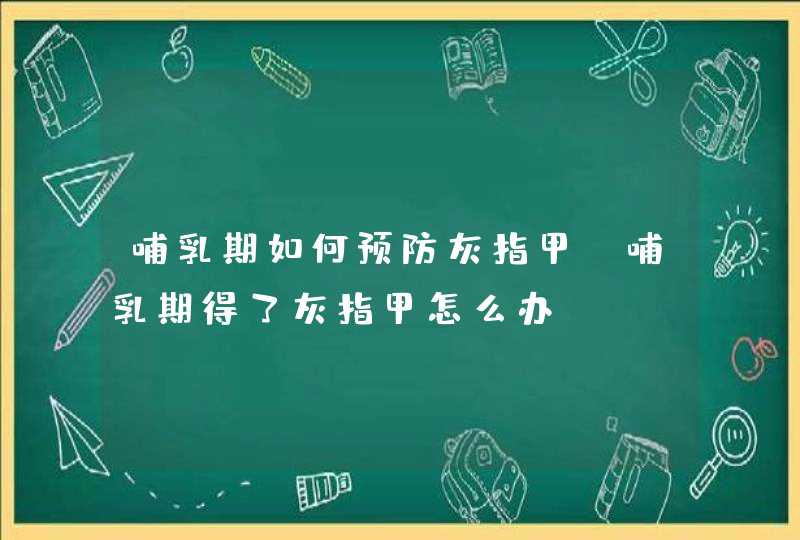 哺乳期如何预防灰指甲 哺乳期得了灰指甲怎么办,第1张