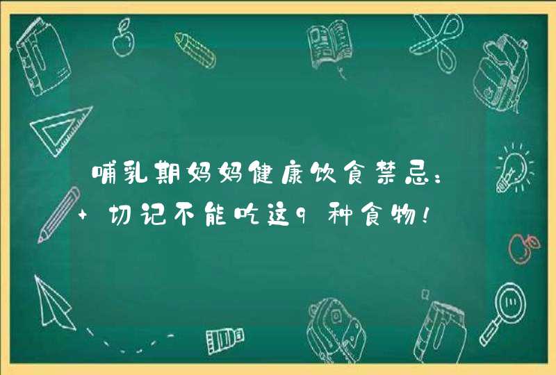 哺乳期妈妈健康饮食禁忌： 切记不能吃这9种食物！,第1张