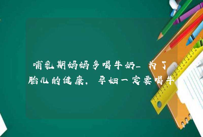 哺乳期妈妈多喝牛奶_为了胎儿的健康,孕妇一定要喝牛奶,第1张