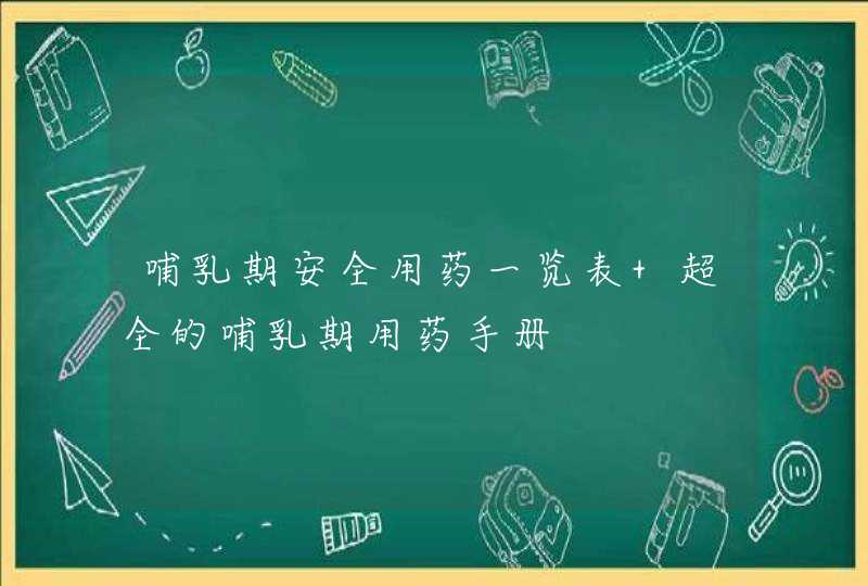 哺乳期安全用药一览表 超全的哺乳期用药手册,第1张