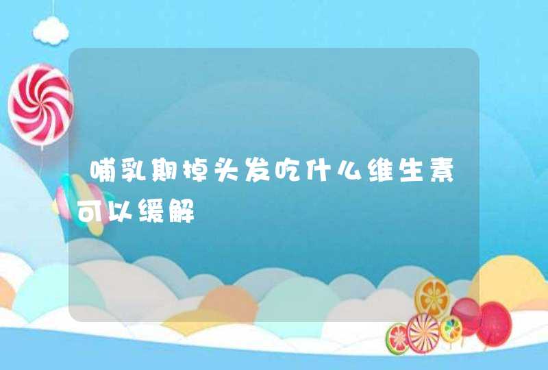 哺乳期掉头发吃什么维生素可以缓解,第1张