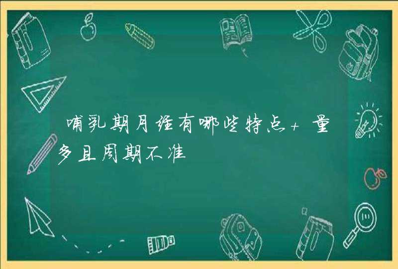 哺乳期月经有哪些特点 量多且周期不准,第1张