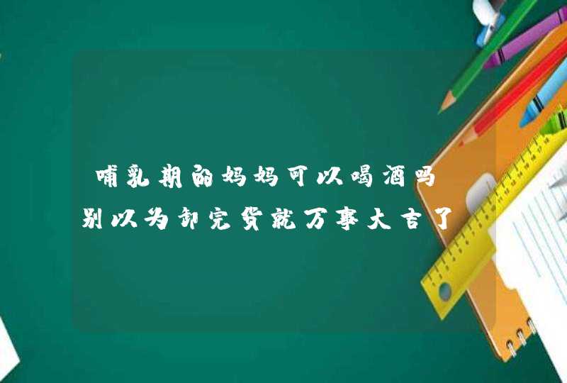 哺乳期的妈妈可以喝酒吗？别以为卸完货就万事大吉了,第1张