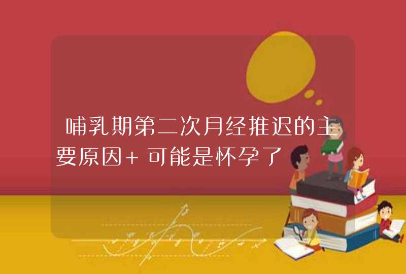 哺乳期第二次月经推迟的主要原因 可能是怀孕了,第1张