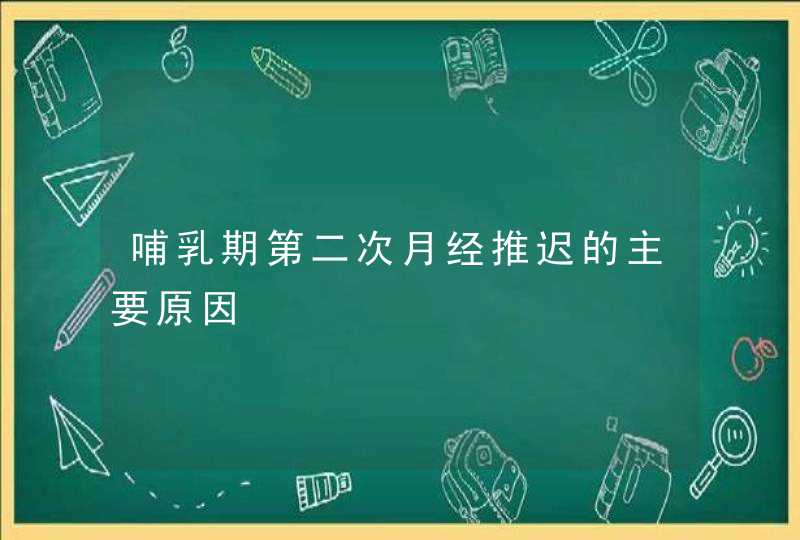 哺乳期第二次月经推迟的主要原因,第1张