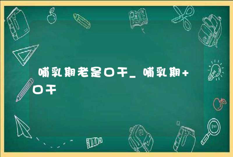 哺乳期老是口干_哺乳期 口干,第1张