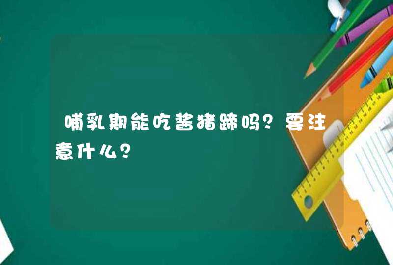 哺乳期能吃酱猪蹄吗？要注意什么？,第1张