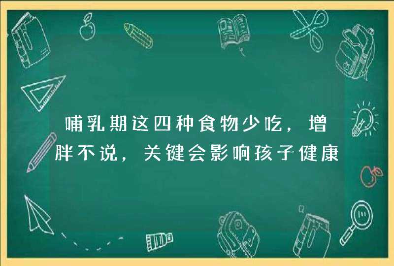 哺乳期这四种食物少吃，增胖不说，关键会影响孩子健康,第1张