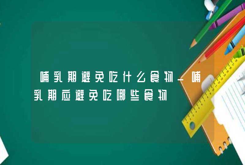 哺乳期避免吃什么食物_哺乳期应避免吃哪些食物,第1张