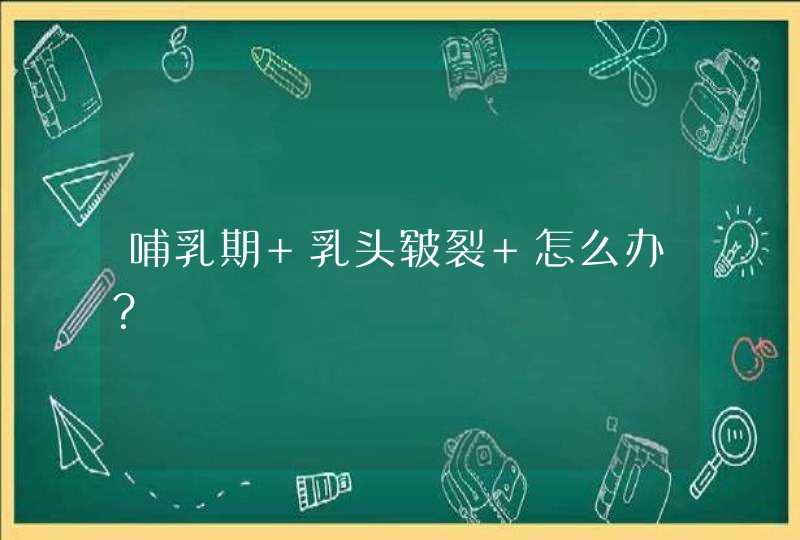 哺乳期 乳头皲裂 怎么办？,第1张