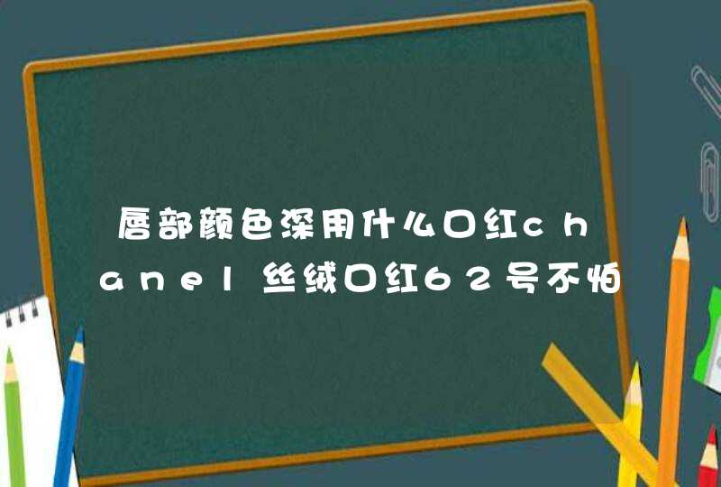 唇部颜色深用什么口红chanel丝绒口红62号不怕唇深,第1张