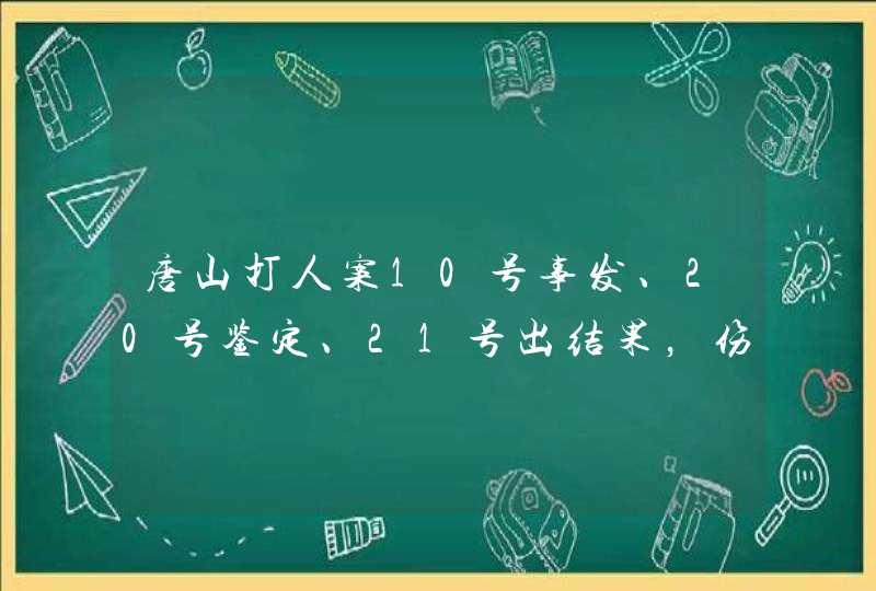 唐山打人案10号事发、20号鉴定、21号出结果，伤情鉴定为何隔了十天？,第1张