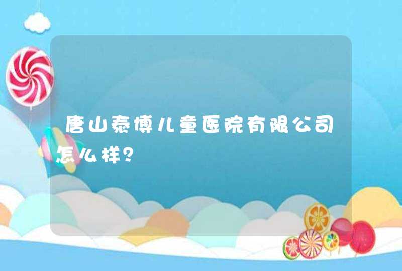 唐山泰博儿童医院有限公司怎么样？,第1张