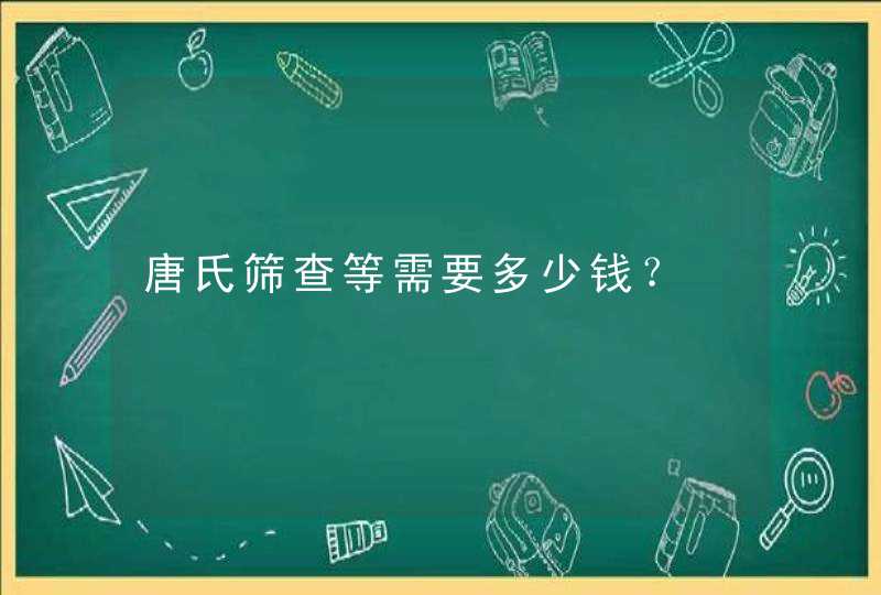 唐氏筛查等需要多少钱？,第1张