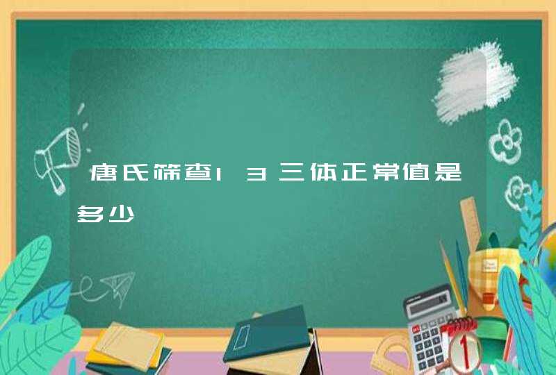 唐氏筛查13三体正常值是多少,第1张