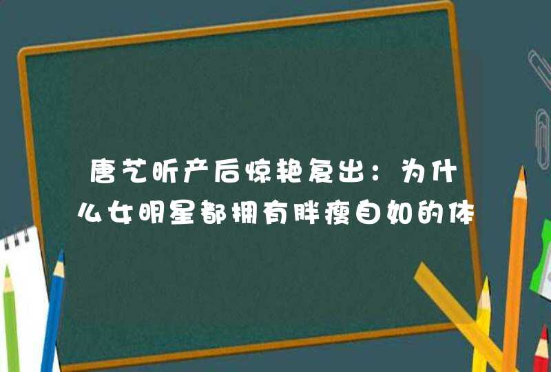 唐艺昕产后惊艳复出：为什么女明星都拥有胖瘦自如的体质？,第1张