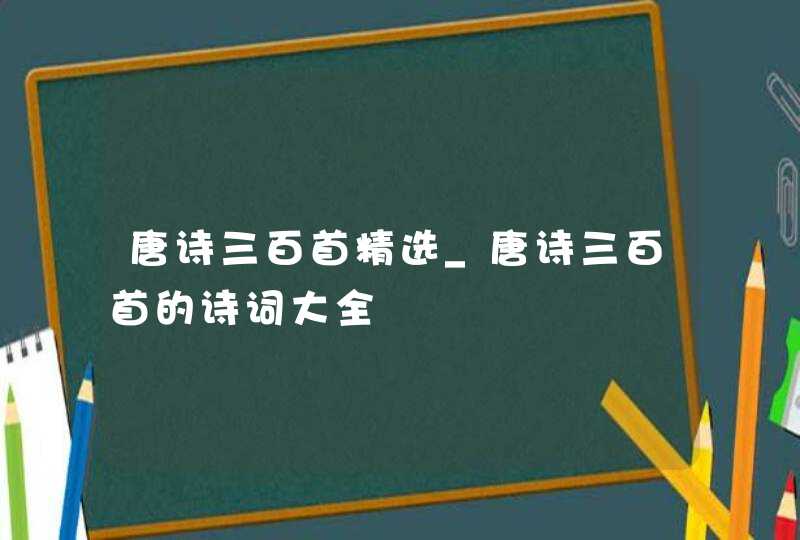 唐诗三百首精选_唐诗三百首的诗词大全,第1张