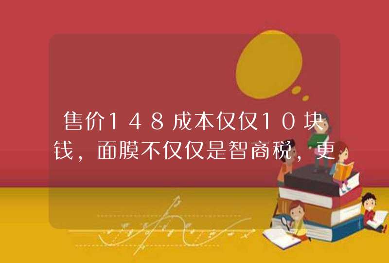 售价148成本仅仅10块钱，面膜不仅仅是智商税，更会是资本的骗局吗,第1张