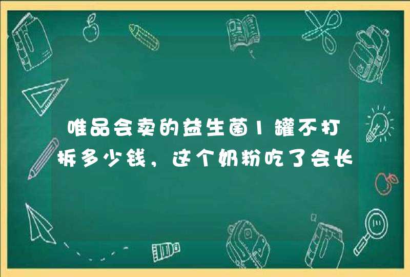 唯品会卖的益生菌1罐不打拆多少钱，这个奶粉吃了会长胖吗？驼乳粉是真的吗?,第1张