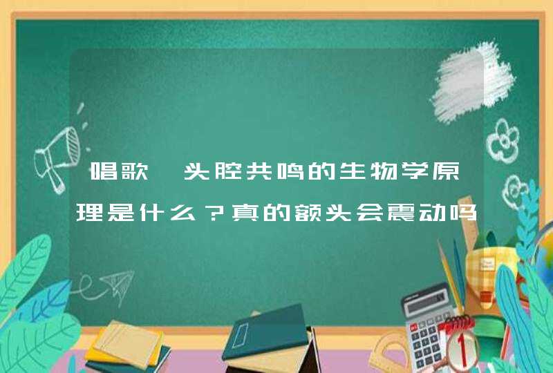 唱歌‖头腔共鸣的生物学原理是什么？真的额头会震动吗，还是通过什么传导震动上去？,第1张