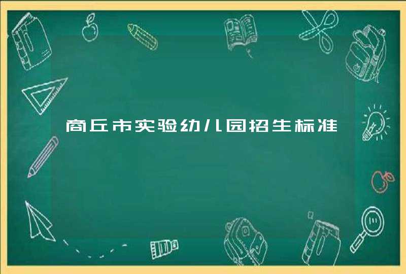 商丘市实验幼儿园招生标准,第1张