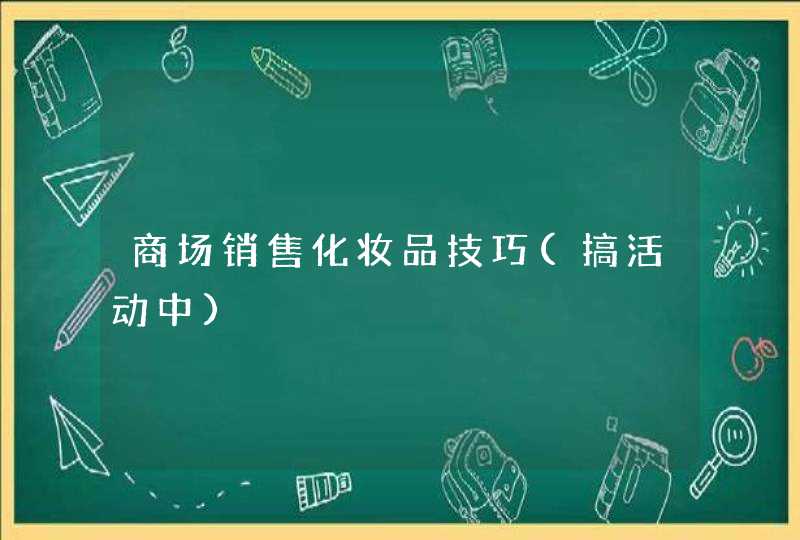 商场销售化妆品技巧(搞活动中),第1张