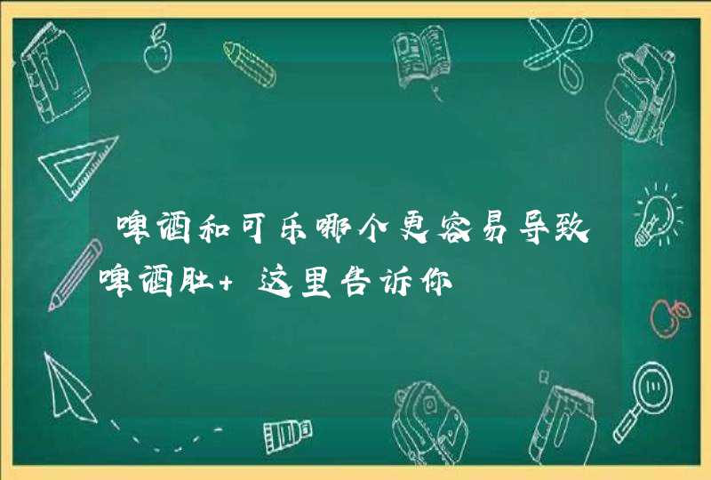 啤酒和可乐哪个更容易导致啤酒肚 这里告诉你,第1张