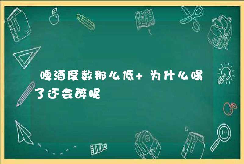 啤酒度数那么低 为什么喝了还会醉呢,第1张