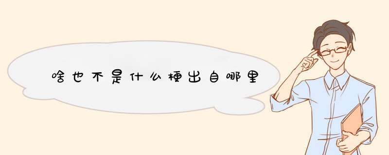 啥也不是什么梗出自哪里,第1张