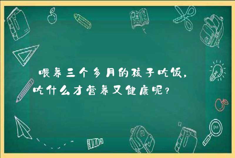 喂养三个多月的孩子吃饭，吃什么才营养又健康呢？,第1张