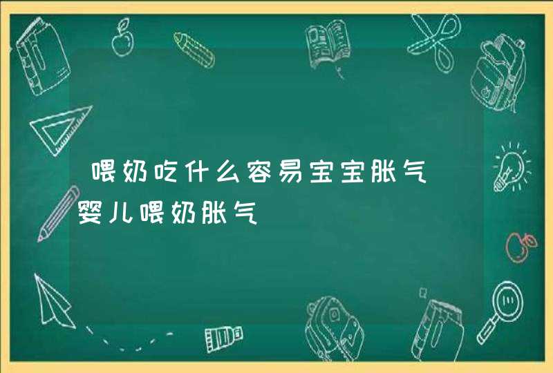 喂奶吃什么容易宝宝胀气_婴儿喂奶胀气,第1张