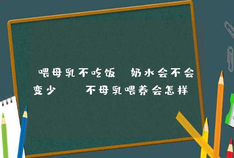 喂母乳不吃饭,奶水会不会变少?_不母乳喂养会怎样,第1张