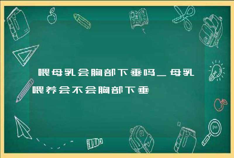 喂母乳会胸部下垂吗_母乳喂养会不会胸部下垂,第1张