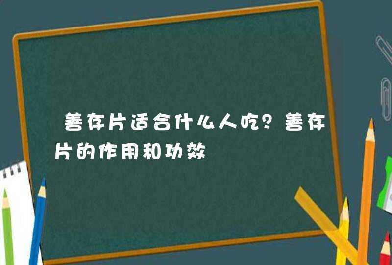 善存片适合什么人吃？善存片的作用和功效,第1张