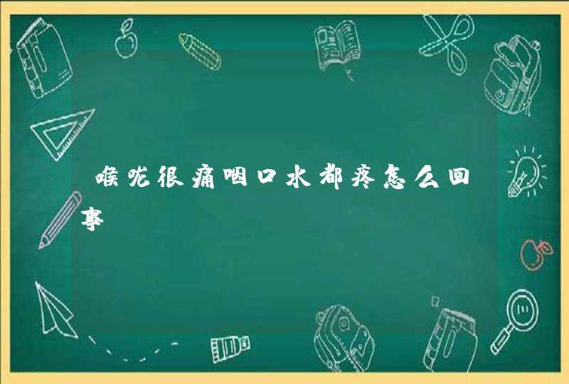 喉咙很痛咽口水都疼怎么回事？,第1张