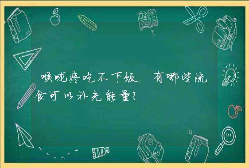 喉咙疼吃不下饭，有哪些流食可以补充能量?,第1张