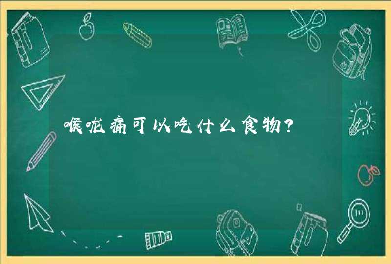 喉咙痛可以吃什么食物？,第1张