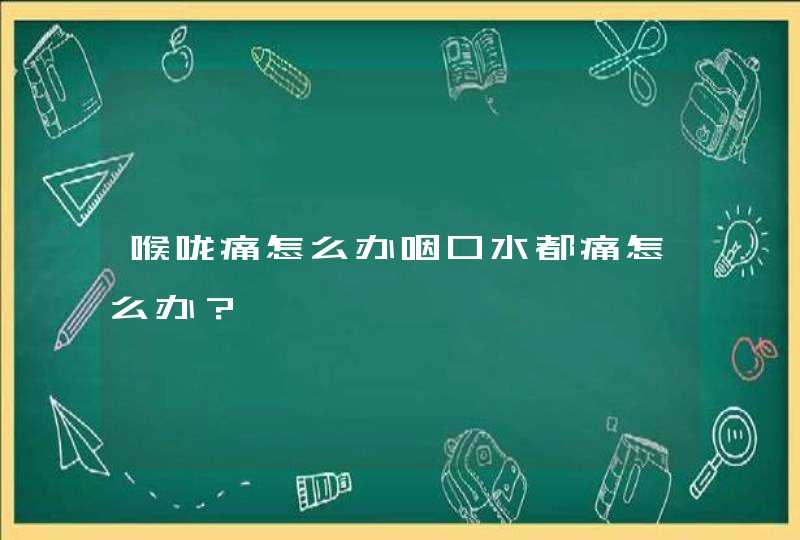 喉咙痛怎么办咽口水都痛怎么办？,第1张