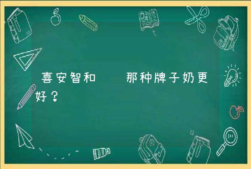 喜安智和飞鹤那种牌子奶更好？,第1张